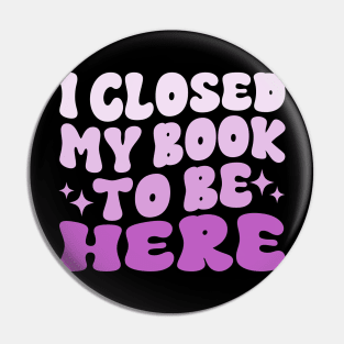 I Closed My Book To Be Here Funny Reading Books Lovers Pin