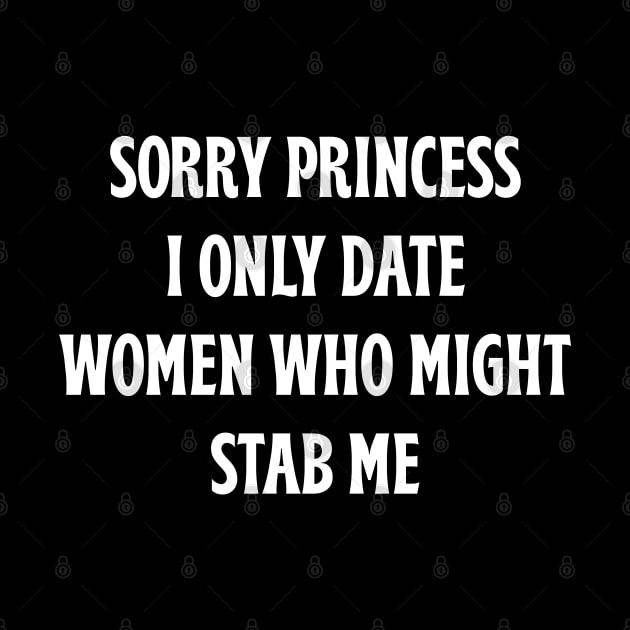 Sorry Princess I Only Date Women Who Might Stab Me by Tees Bondano