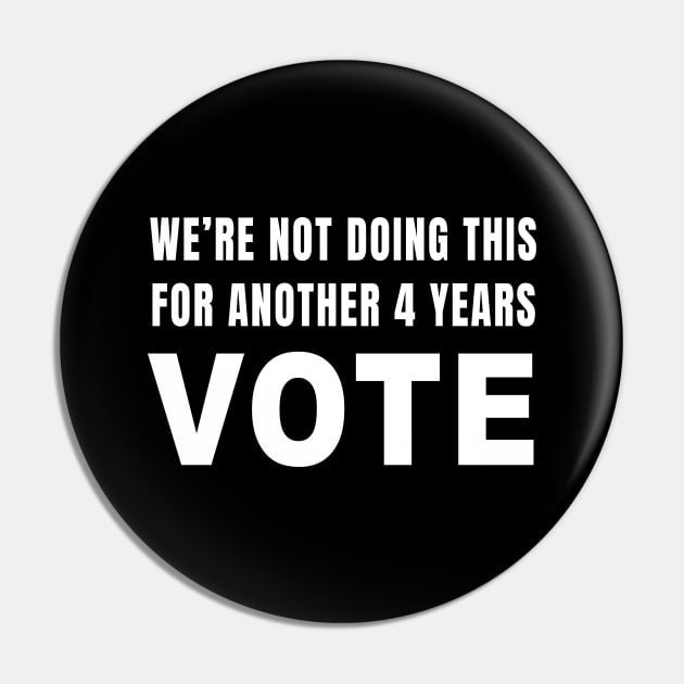 We're Not Doing This For Another 4 Years VOTE Pin by quoteee