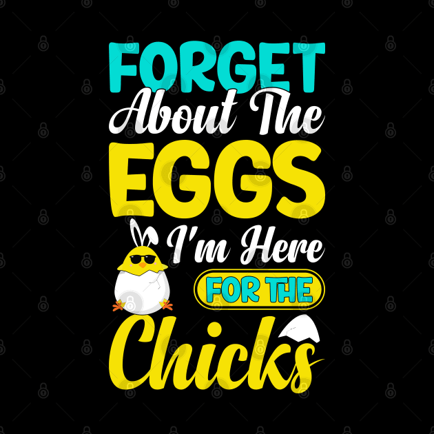 Forget about the eggs I'm here for the chicks funny easter t shirt by ahadnur9926