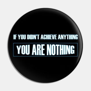 If you didn't achieve anything you are nothing t-shirt Pin