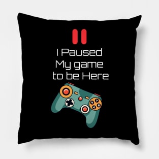 I Paused My Game To Be Here Pillow