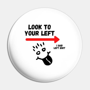 Look To Your Left, I Said Left Idiot Pin