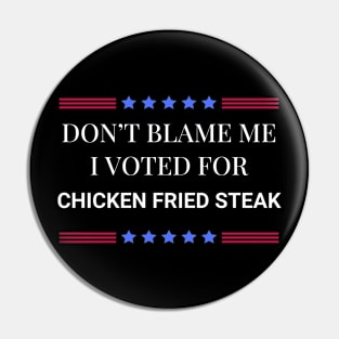 Don't Blame Me I Voted For Chicken Fried Steak Pin