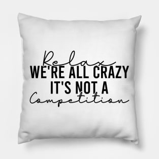 Relax We're All Crazy It's Not A Competition Pillow