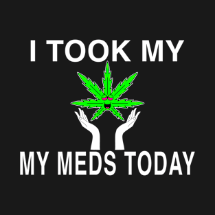 I Took My Meds Today Marijuana Funny Weed Cannabis Sayings T-Shirt