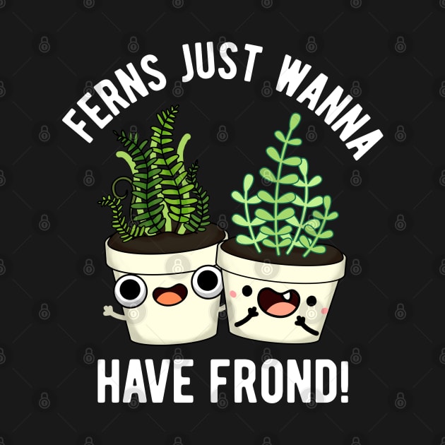 Ferns Just Wanna Have Frond Cute Plant Pun by punnybone