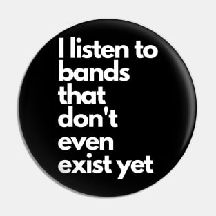 I listen to bands that don't even exist yet Pin