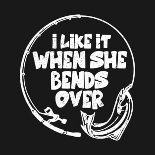 I Like It When She Bends Over Fishing Novelty Fishing T-Shirt