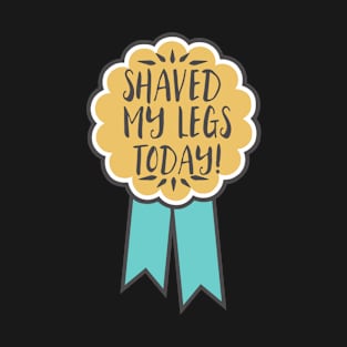 Adulting award - shaved my legs today! T-Shirt