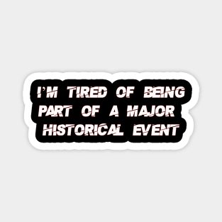 I'm Tired of Being Part of a Major Historical Event-White Magnet