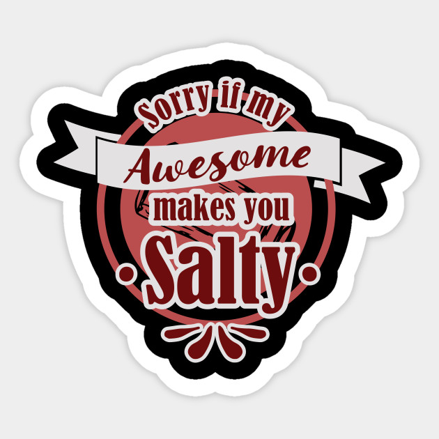 Sorry If My Awesome Makes You Salty - Salty Meme - Sticker