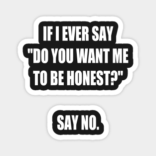 If I Say do You Want Me to Be Honest? Say No. funny Magnet