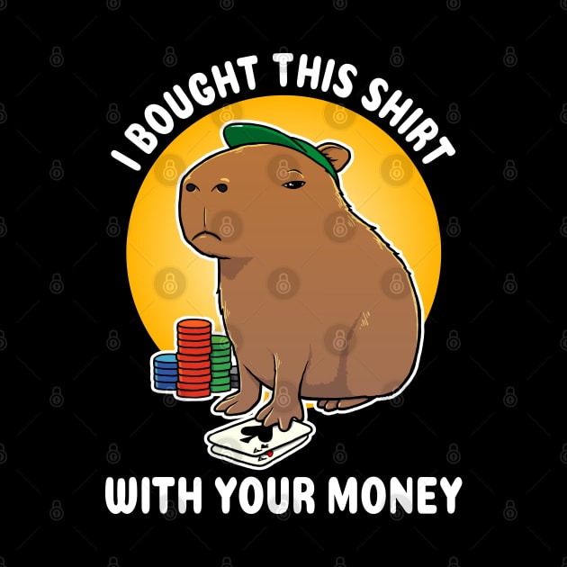 I bought this shirt with your money Poker Capybara Cartoon by capydays