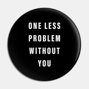 One Less Problem Without You Pin