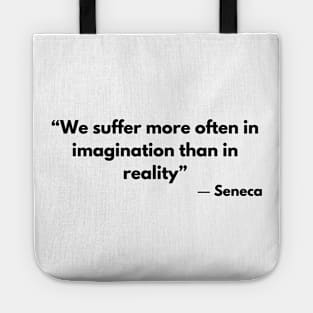 “We suffer more often in imagination than in reality” Lucius Annaeus Seneca Tote