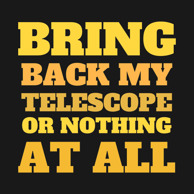 Bring Back My Telescope or Nothing at all by 46 DifferentDesign