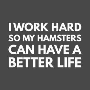 I Work Hard So My Hamsters Can Have A Better Life T-Shirt