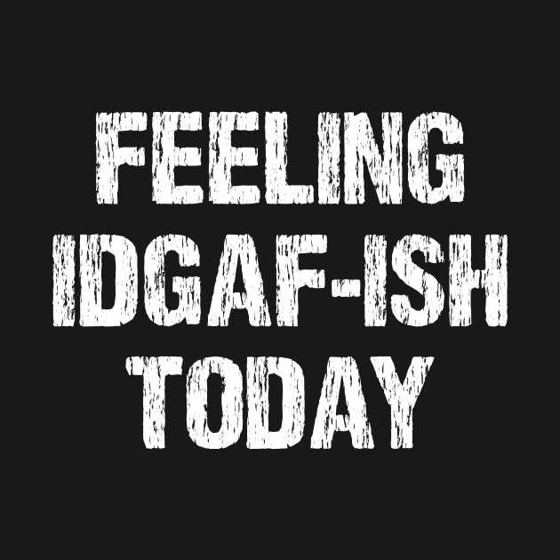 Funny Feeling IDGAF-ish Today Sarcasm Sarcastic Shirt , Womens Shirt , Funny Humorous T-Shirt | Sarcastic Gifts by HayesHanna3bE2e