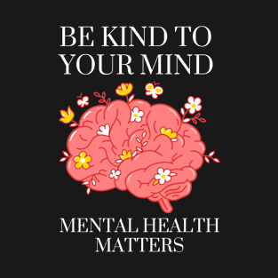 Mental Health Awareness, Be Kind To Your Mind Mental Health Matters, mental illness T-Shirt