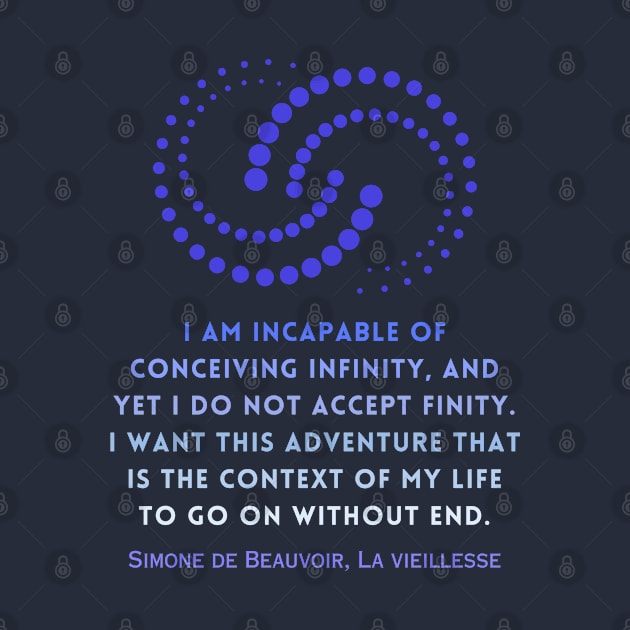 Simone de Beauvoir quote: I am incapable of conceiving infinity, and yet I do not accept finity. I want this adventure that is the context of my life to go on without end. by artbleed