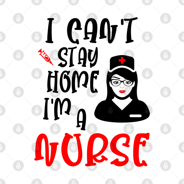 I can't stay home I'm a nurse, funny nurse gift idea by AS Shirts