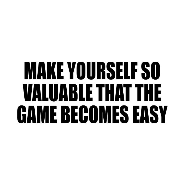 make yourself so valuable that the game becomes easy by DinaShalash