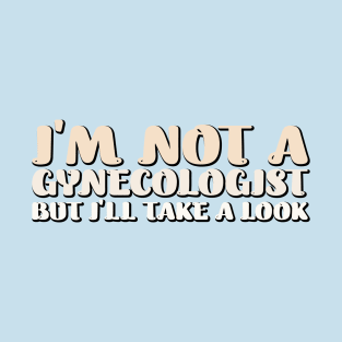 I'm Not a Gynecologist but I'll Take a Look T-Shirt