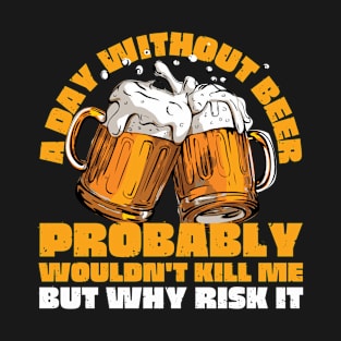 A day without beer probably wouldn't kill me T-Shirt