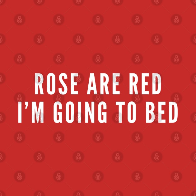 Rose Are Red I'm Going To Bed - Funny Stupid Dumb by sillyslogans