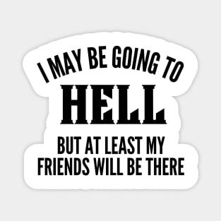 I May Be Going To Hell But At Least My Friends Will Be There. Funny Sarcastic Friendship Quote. Magnet