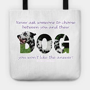 Never ask someone to choose between you and their dog you won't like the answer - Dalmatian oil painting word art Tote