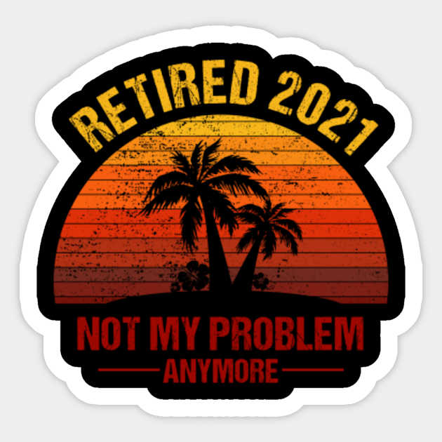 Download Retired 2021 Not My Problem Anymore Retirement Vintage ...