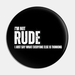 I'm not Rude , I Just Say What Everyone Else is Thinking Pin