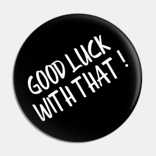 Good Luck With That - Funny Sayings Pin