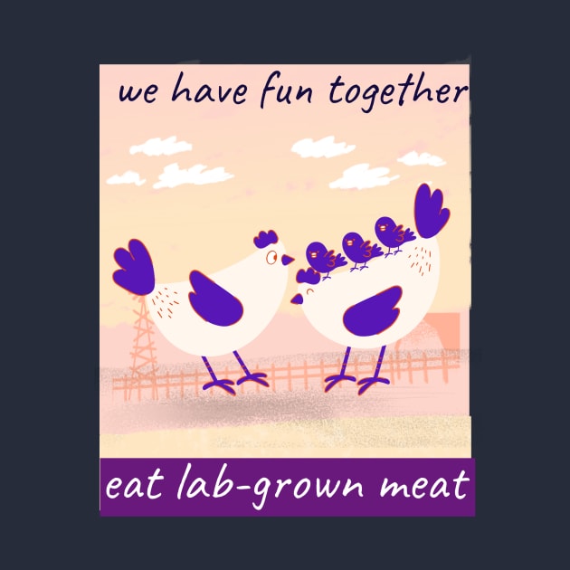 we have fun together. eat lab-grown meat by Zipora