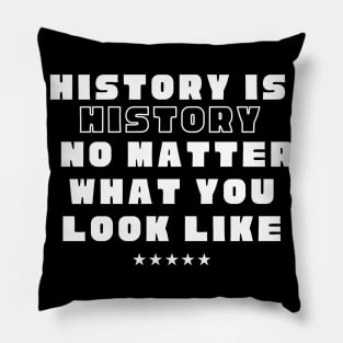 History is history no matter what you look like Pillow