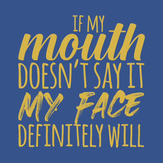 Discover If My Mouth Doesn't Say It My Face Definitely Will - Sarcastic Quote - T-Shirt
