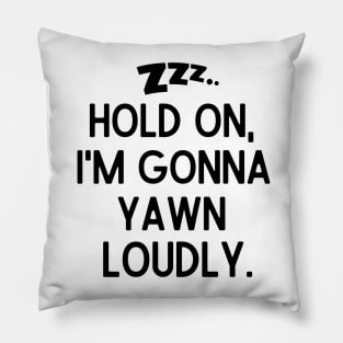 Hold on, I'm gonna yawn loudly. Pillow