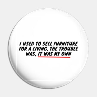 I used to sell furniture for a living. The trouble was, it was my own Pin