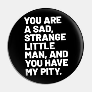 You are a sad, strange little man, and you have my pity Pin