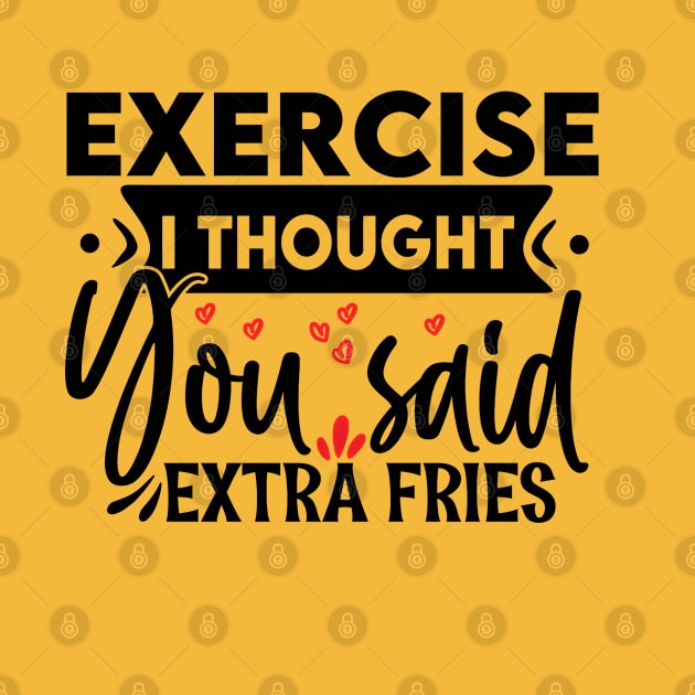 Exercise? I thought you said "extra fries"! by NotUrOrdinaryDesign