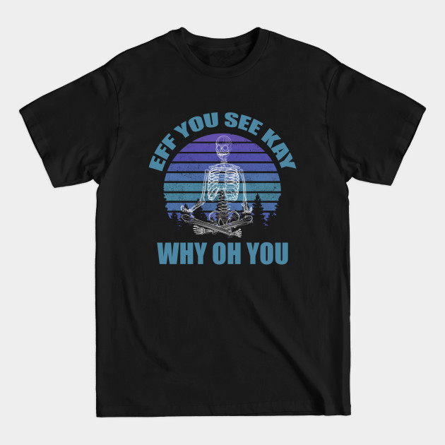 Discover EFF YOU SEE KAY WHY OH YOU, Retro Sunset, Skeleton Yoga - Eff You See Kay Why Oh You - T-Shirt