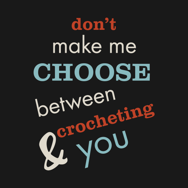 Funny Crocheting Saying Don't Make Me Choose by whyitsme