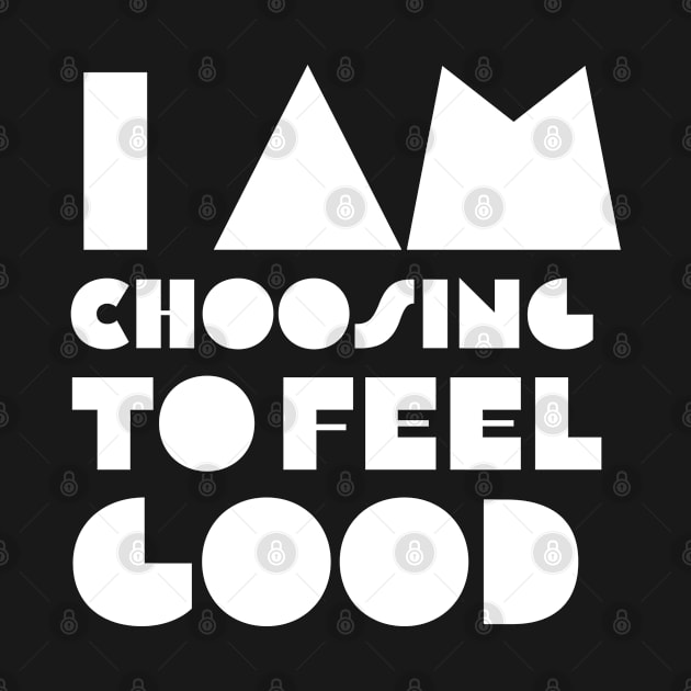 I Am Choosing to Feel Good by Quoteeland