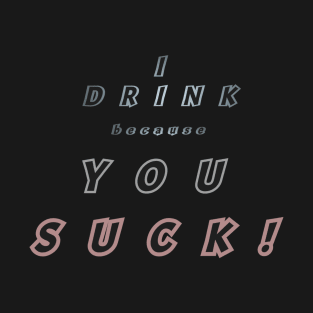 I Drink, you suck T-Shirt