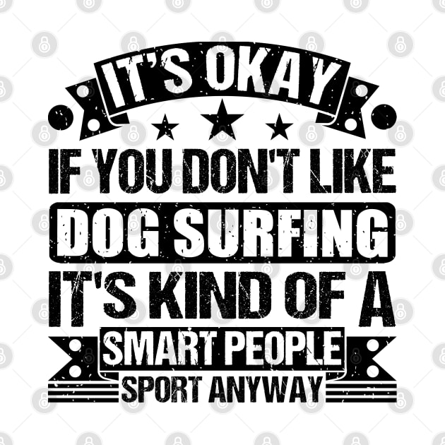Dog surfing Lover It's Okay If You Don't Like Dog surfing It's Kind Of A Smart People Sports Anyway by Benzii-shop 