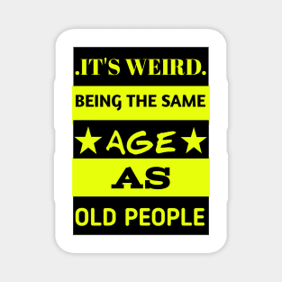 It's weird being the same age as old people Magnet