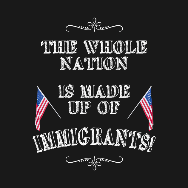 Statement: The whole nation is made up of immigrants! by FancyTeeDesigns