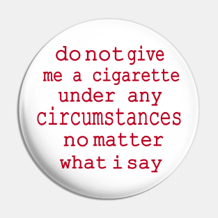 do not give me a cigarette under any circumstances not matter what i say Pin